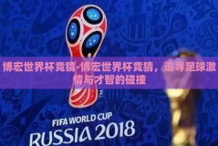 博宏世界杯竞猜-博宏世界杯竞猜，追寻足球激情与才智的碰撞