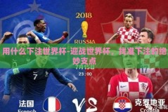 用什么下注世界杯-迎战世界杯，找准下注的绝妙支点