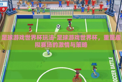 足球游戏世界杯玩法-足球游戏世界杯，重塑虚拟赛场的激情与策略