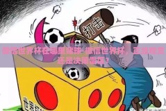 微信世界杯在哪里赌球-微信世界杯，正当观赏还是决策雷区？
