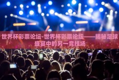 世界杯彩票论坛-世界杯彩票论坛——揭秘足球盛宴中的另一竞技场
