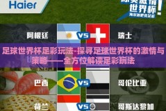 足球世界杯足彩玩法-探寻足球世界杯的激情与策略——全方位解读足彩玩法