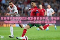 世界杯彩票中奖截图-世界杯彩票中奖，幸运喜悦的瞬间定格——一位幸运者的真实故事