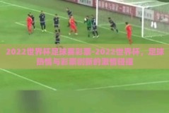 2022世界杯足球赛彩票-2022世界杯，足球热情与彩票创新的激情碰撞