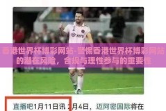 香港世界杯博彩网站-警惕香港世界杯博彩网站的潜在风险，合规与理性参与的重要性