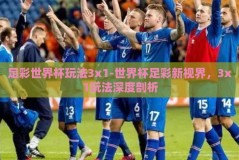 足彩世界杯玩法3x1-世界杯足彩新视界，3x1玩法深度剖析