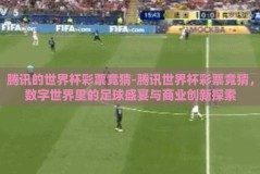 腾讯的世界杯彩票竞猜-腾讯世界杯彩票竞猜，数字世界里的足球盛宴与商业创新探索