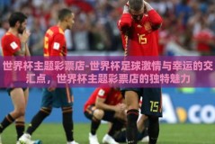 世界杯主题彩票店-世界杯足球激情与幸运的交汇点，世界杯主题彩票店的独特魅力