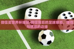 微信买世界杯赌球-微信背后的足球赌局，理性与诱惑的边缘
