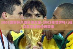 2002世界杯八强彩票奖金-2002年世界杯八强，彩票奖金的传奇故事