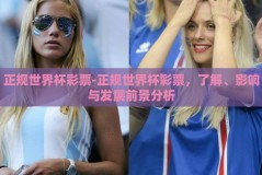 正规世界杯彩票-正规世界杯彩票，了解、影响与发展前景分析