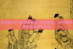 怎样看2018世界杯彩票-以智观球，2018世界杯彩票的观赏之道