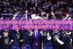 世界杯彩票预测结果-揭示世界杯彩票胜利的秘密，8支神秘队伍的预测之旅