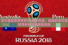 支付宝买世界杯积分-澳大利亚，球迷的支付宝世界杯积分购票新风尚