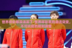 世界杯彩票没法买了-世界杯彩票的潮流突变，不可抗拒的规则调整