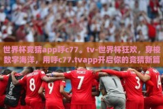 世界杯竞猜app呼c77。tv-世界杯狂欢，穿梭数字海洋，用呼c77.tvapp开启你的竞猜新篇章