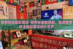 世界杯主题彩票店-世界杯激情四射，探访世界杯主题彩票店的小世界