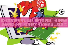 支付宝买世界杯彩票吗-支付宝购彩，便捷通道还是风险诱惑？探秘世界杯彩票的线上新潮流