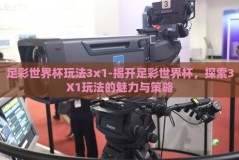 足彩世界杯玩法3x1-揭开足彩世界杯，探索3X1玩法的魅力与策略