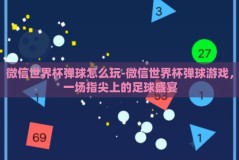 微信世界杯弹球怎么玩-微信世界杯弹球游戏，一场指尖上的足球盛宴