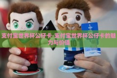 支付宝世界杯公仔卡-支付宝世界杯公仔卡的魅力与价值