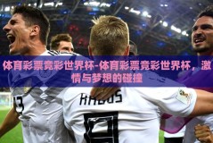 体育彩票竞彩世界杯-体育彩票竞彩世界杯，激情与梦想的碰撞