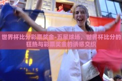 世界杯比分彩票奖金-五星球场，世界杯比分的狂热与彩票奖金的诱惑交织