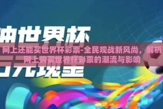 网上还能买世界杯彩票-全民观战新风尚，解析网上购买世界杯彩票的潮流与影响