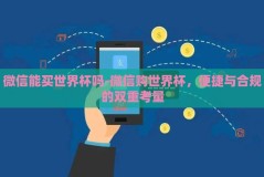 微信能买世界杯吗-微信购世界杯，便捷与合规的双重考量