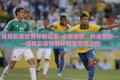 体育彩票世界杯猜冠军-点燃激情，共逐梦想——体育彩票世界杯冠军竞猜之旅