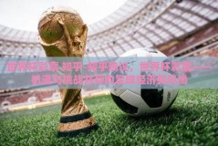 世界杯彩票 知乎-知乎热议，世界杯彩票——机遇与挑战并存的足球经济新风尚