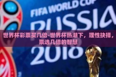 世界杯彩票买几倍-世界杯热潮下，理性抉择，票选几倍的智慧