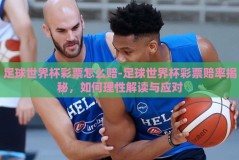 足球世界杯彩票怎么赔-足球世界杯彩票赔率揭秘，如何理性解读与应对