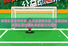 体育彩票世界杯串-与足球激情共舞，深度揭秘体育彩票世界杯串的魅力与策略