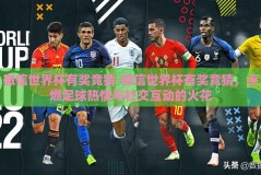 微信世界杯有奖竞猜-微信世界杯有奖竞猜，点燃足球热情与社交互动的火花