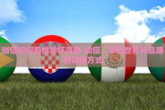 微信如何看世界杯直播-微信，掌握世界杯直播的简便方式