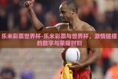 乐米彩票世界杯-乐米彩票与世界杯，激情碰撞的数字与荣耀时刻