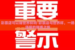 彩票店可以赌世界杯吗-彩票店与世界杯，一场谨慎的赌博之旅