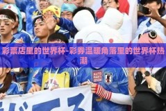 彩票店里的世界杯-彩券温暖角落里的世界杯热潮