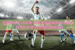 世界杯彩票10块钱-解锁足球盛宴的微小奇迹，世界杯彩票10块钱的趣味探索