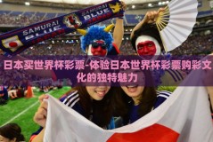 日本买世界杯彩票-体验日本世界杯彩票购彩文化的独特魅力