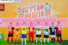 体育彩票世界杯50元-体育彩票新风尚，50元圆梦世界杯的梦幻之旅