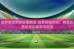 俄罗斯世界杯彩票网易-俄罗斯世界杯，网易彩票的足彩盛宴与机遇