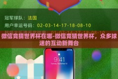 微信竞猜世界杯在哪-微信竞猜世界杯，众多球迷的互动新舞台
