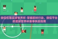 微信在哪买球世界杯-掌握即时行动，微信平台的足球世界杯赛事购买指南
