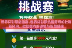 世界杯彩票微信群-世界杯彩票热情背后的社群新风向，微信群内的激情与智慧碰撞