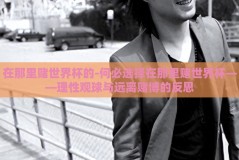 在那里赌世界杯的-何必选择在那里赌世界杯——理性观球与远离赌博的反思