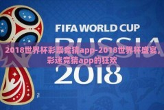 2018世界杯彩票竞猜app-2018世界杯盛宴，彩迷竞猜app的狂欢
