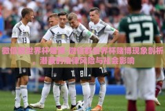 微信群世界杯赌博-微信群世界杯赌博现象剖析，潜藏的法律风险与社会影响