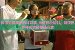 微信如何买世界杯彩票-微信轻松购彩，解锁世界杯彩票的便捷方式